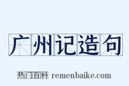 广州记造句是什么意思的图片